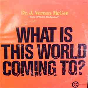 Dr. J. Vernon McGee - What Is This World Coming To? flac download