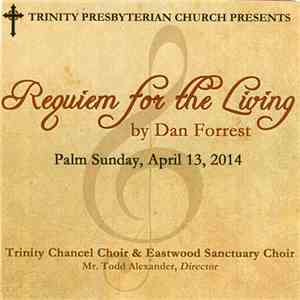 Trinity Presbyterian Church Presents Trinity Chancel Choir & Eastwood Sanctuary Choir, Dr. Todd Alexander, Dan Forrest  - Requiem For The Living (Palm Sunday, April 13, 2014) flac download