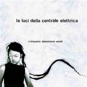 Le Luci Della Centrale Elettrica - C'eravamo Abbastanza Amati flac download