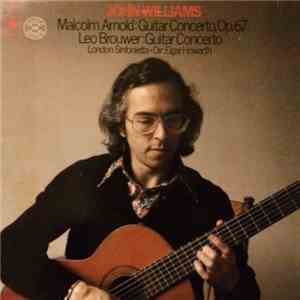John Williams , Elgar Howarth, London Sinfonietta - Malcolm Arnold: Guitar Concerto, Op. 67 - Leo Brouwer: Guitar Concero flac download
