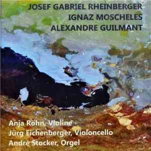 Josef Rheinberger, Ignaz Moscheles, Alexandre Guilmant, Anja Röhn, Jürg Eichenberger, André Stocker - Rheinberger - Moscheles - Guilmant flac download