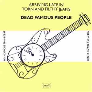 Dead Famous People - Arriving Late In Torn And Filthy Jeans flac download