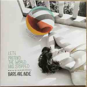 Birds Are Indie - Let’s pretend the world has stopped flac download