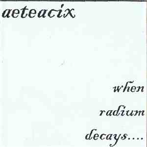 Aeteacix - When Radium Decays.... flac download