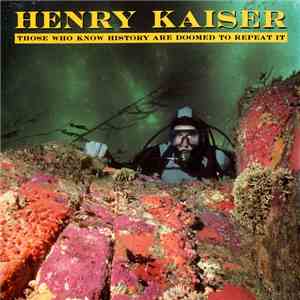 Henry Kaiser - Those Who Know History Are Doomed To Repeat It flac download