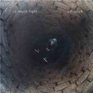 So Much Light - Oh, Yuck flac download