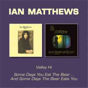 Ian Matthews - Valley Hi / Some Days You Eat The Bear And Some Days The Bear Eats You flac download
