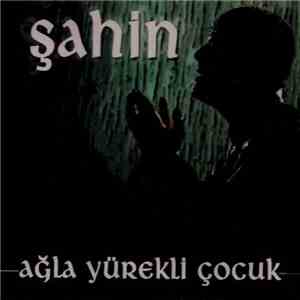 Şahin - Ağla Yürekli Çocuk flac download