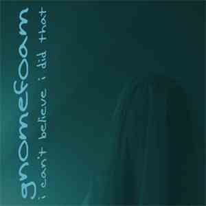Gnomefoam - I Can't Believe I Did That flac download