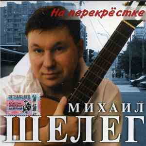 Михаил Шелег - На Перекрестке flac download